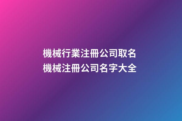 機械行業注冊公司取名 機械注冊公司名字大全-第1張-公司起名-玄機派